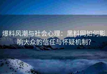 爆料风潮与社会心理：黑料网如何影响大众的信任与怀疑机制？