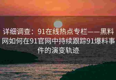 详细调查：91在线热点专栏——黑料网如何在91官网中持续跟踪91爆料事件的演变轨迹