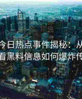 黑料网今日热点事件揭秘：从数据视角看黑料信息如何爆炸传播