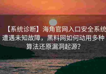 【系统诊断】海角官网入口安全系统遭遇未知故障，黑料网如何动用多种算法还原漏洞起源？