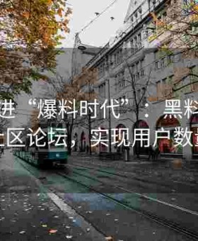 一步跨进“爆料时代”：黑料网赋能海角社区论坛，实现用户数量暴涨