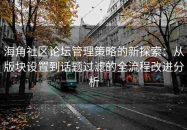 海角社区论坛管理策略的新探索：从版块设置到话题过滤的全流程改进分析