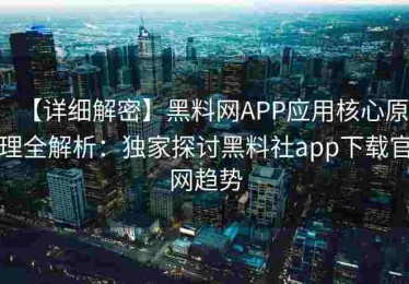 【详细解密】黑料网APP应用核心原理全解析：独家探讨黑料社app下载官网趋势