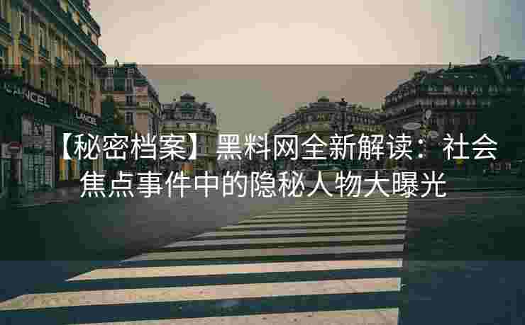 【秘密档案】黑料网全新解读:社会焦点事件中的隐秘人物大曝光 【秘密档案】黑料网全新解读:社会焦点事件中的隐秘人物大曝光
