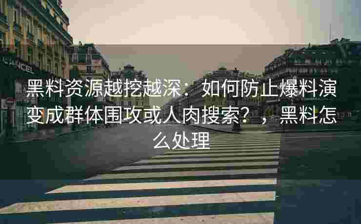 黑料资源越挖越深：如何防止爆料演变成群体围攻或人肉搜索？，黑料怎么处理