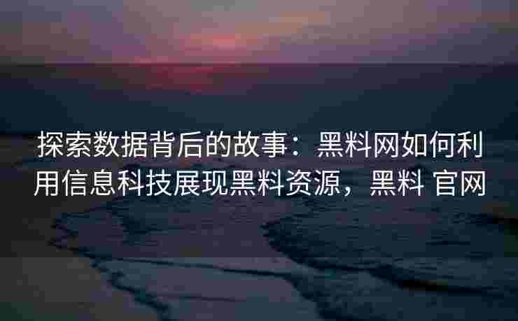 探索数据背后的故事：黑料网如何利用信息科技展现黑料资源，黑料 官网