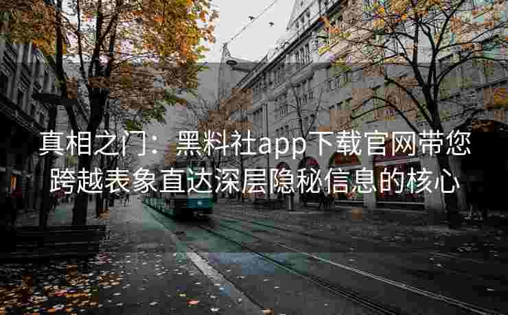 真相之门:黑料社app下载官网带您跨越表象直达深层隐秘信息的核心 真相之门:黑料社app下载官网带您跨越表象直达深层隐秘信息的核心