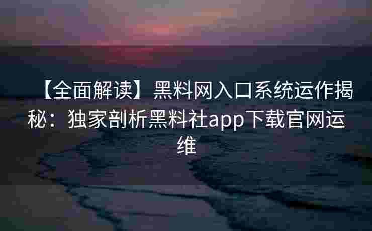 【全面解读】黑料网入口系统运作揭秘:独家剖析黑料社app下载官网运维 【全面解读】黑料网入口系统运作揭秘:独家剖析黑料社app下载官网运维