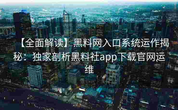 【全面解读】黑料网入口系统运作揭秘:独家剖析黑料社app下载官网运维 【全面解读】黑料网入口系统运作揭秘:独家剖析黑料社app下载官网运维