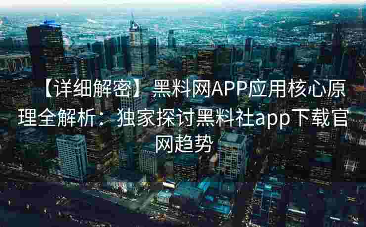 【详细解密】黑料网APP应用核心原理全解析：独家探讨黑料社app下载官网趋势