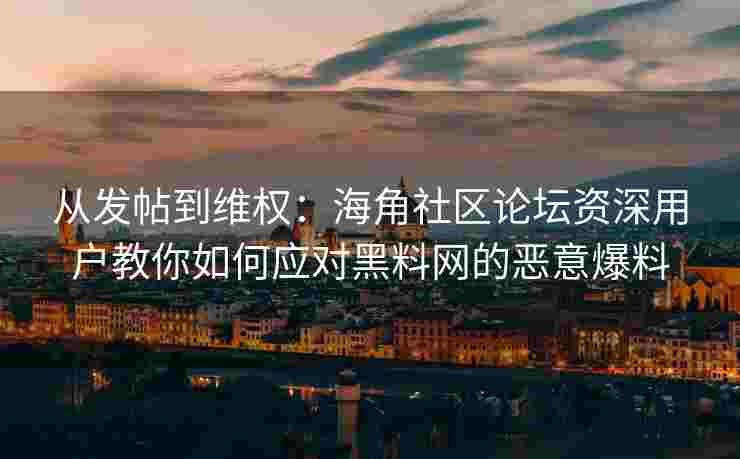 从发帖到维权：海角社区论坛资深用户教你如何应对黑料网的恶意爆料
