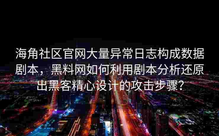 海角社区官网大量异常日志构成数据剧本,黑料网如何利用剧本分析还原出黑客精心设计的攻击步骤? 海角社区官网大量异常日志构成数据剧本,黑料网如何利用剧本分析还原出黑客精心设计的攻击步骤?